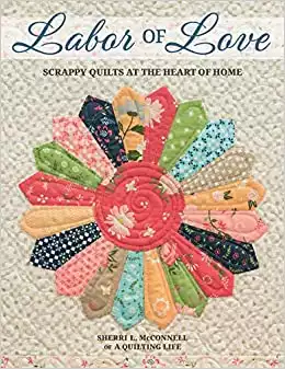 Labor of Love - Scrappy Quilts at the Heart of Home