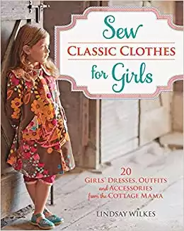Sew Classic Clothes for Girls: 20 Girls' Dresses, Outfits and Accessories from the Cottage Mama
