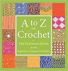 A to Z of Crochet: The Ultimate Guide for the Beginner to Advanced Crocheter